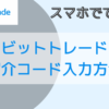 ビットトレードの紹介コードの入力方法を画像付きで説明します