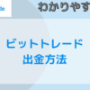 ビットトレードの出金方法、注意事項などについて解説します。